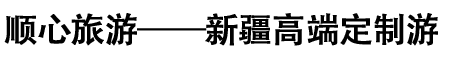 顺心旅游——新疆高端定制游